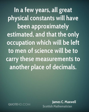 few years, all great physical constants will have been approximately ...