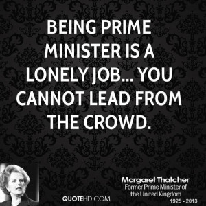 Being prime minister is a lonely job... you cannot lead from the crowd ...