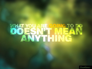 ... _1024x768_0011_What you are going to do Doesn’t mean anything