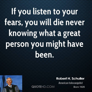 If you listen to your fears, you will die never knowing what a great ...