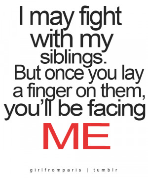 may fight with my siblings.. But once you lay a finger on them, you ...
