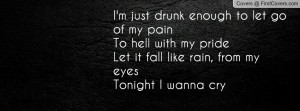 just drunk enough to let go of my pain To hell with my prideLet it ...