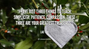 have just three things to teach: simplicity, patience, compassion ...