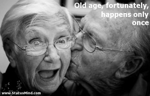 Old age, fortunately, happens only once - Positive and Good Quotes ...