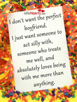 don’t want the perfect boyfriend. I just want someone to act silly ...
