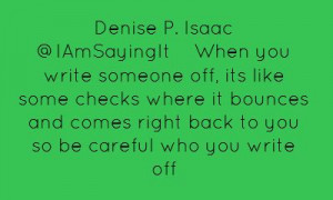 Denise P. Isaac ‏@IAmSayingItWhen you write someone off, its like...