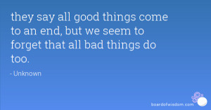 ... good things come to an end, but we seem to forget that all bad things