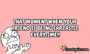 Sarcastic Friendship Quotes That moment when your friend