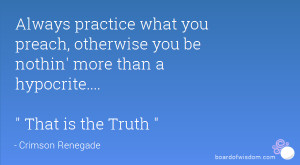 Always practice what you preach, otherwise you be nothin' more than a ...