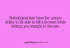 Pathological liars have the unique ability to be able to tell a lie ...