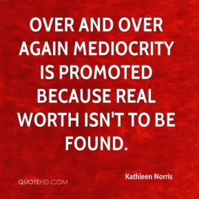 Kathleen Norris Over and over again mediocrity is promoted because
