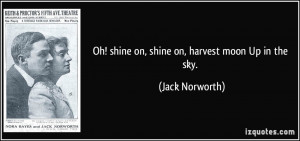 Oh! shine on, shine on, harvest moon Up in the sky. - Jack Norworth