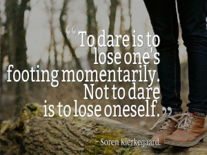 To dare is to lose one’s footing momentarily. Not to dare is to lose ...