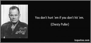 You don't hurt 'em if you don't hit 'em. - Chesty Puller