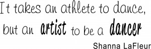 It Takes an athlete to dance, but an artist to be a dancer. Shanna ...