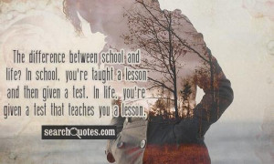 The difference between school and life? In school, you're taught a ...