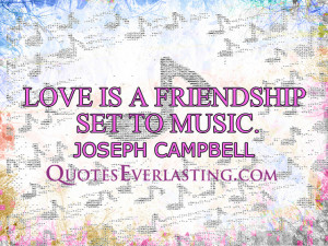Love is a friendship set to music. - Joseph Campbell source