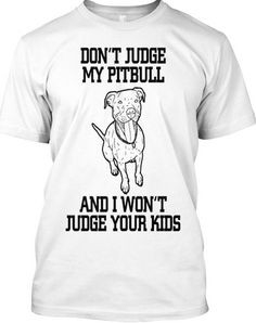 - 'Don't Judge My Pitbull & I Won't Judge Your Kids' Shirt! #Pitbull ...