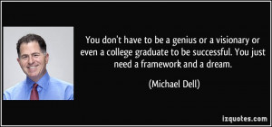 ... be successful. You just need a framework and a dream. - Michael Dell