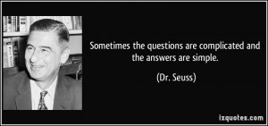 ... the questions are complicated and the answers are simple. - Dr. Seuss