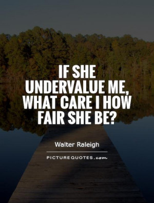 If she undervalue me, What care I how fair she be? Picture Quote #1