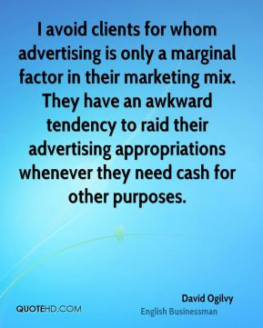 David Ogilvy - I avoid clients for whom advertising is only a marginal ...