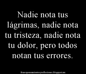 Nadie nota tus lágrimas, nadie nota tu tristeza, nadie nota tu dolor ...