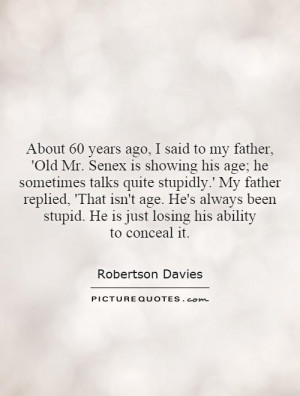 About 60 years ago, I said to my father, 'Old Mr. Senex is showing his ...