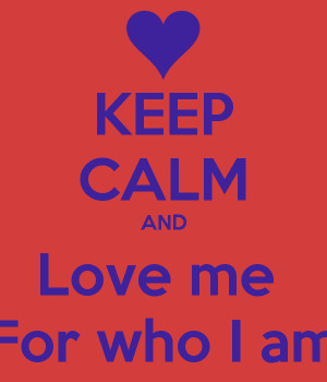 KEEP CALM AND Love me For who I am