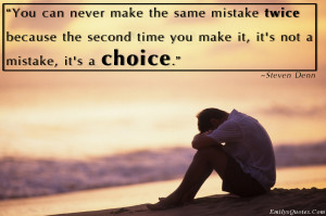 Can Never Make The Same Mistake Twice Because The Second Time You Make ...