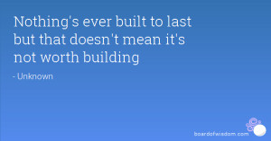 Nothing's ever built to last but that doesn't mean it's not worth ...