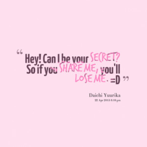 Hey! Can I be your secret? So if you share me, you'll lose me. =D