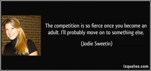 The competition is so fierce once you become an adult. I'll probably ...