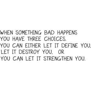 When bad things happen, you have three choices.