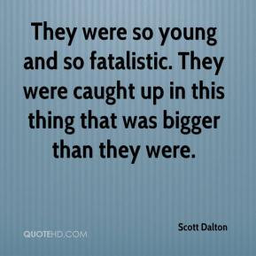 Scott Dalton - They were so young and so fatalistic. They were caught ...