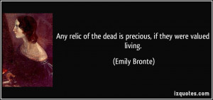 Any relic of the dead is precious, if they were valued living. - Emily ...