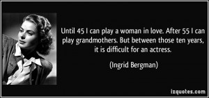 play a woman in love. After 55 I can play grandmothers. But between ...