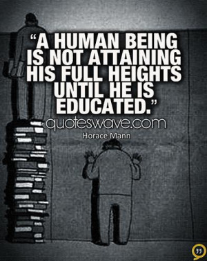 human being is not attaining his full heights until he is educated.