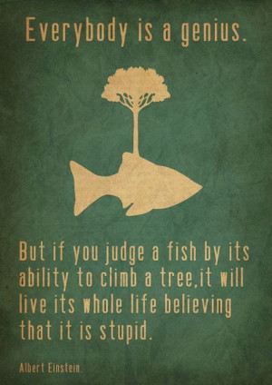... You Judge a Fish by Its Ability to Climb a Tree ~ Inspirational Quote
