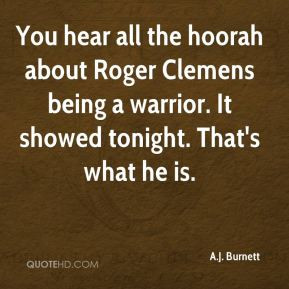 ... Roger Clemens being a warrior. It showed tonight. That's what he is