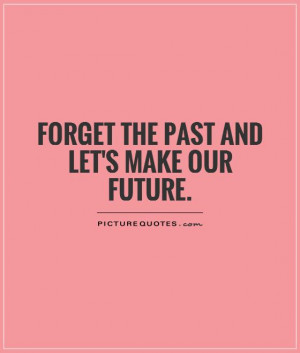 Future Quotes Forget The Past Quotes Letting Go Of The Past Quotes Let ...