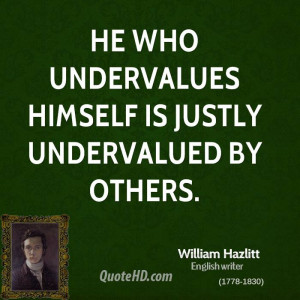 He who undervalues himself is justly undervalued by others.