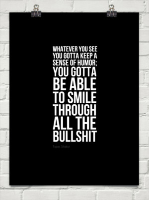 ... humor; you gotta be able to smile through all the by Tupac Shakur #346