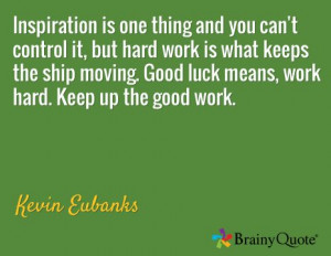 ... . Good luck means, work hard. Keep up the good work. / Kevin Eubanks