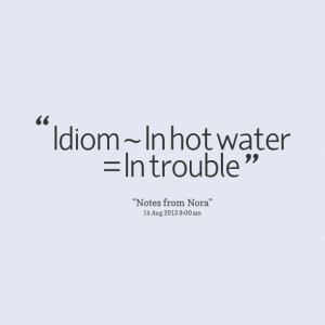 Quotes Picture: idiom ~ in hot water = in trouble
