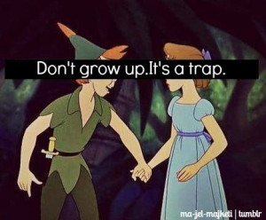 Don't grow up its a trap . Disney