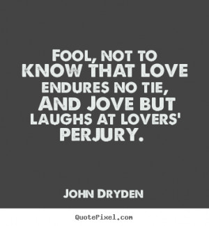 Love quotes - Fool, not to know that love endures no tie, and jove but ...
