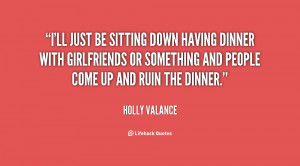 ll just be sitting down having dinner with girlfriends or something ...