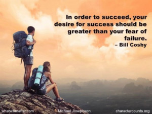 ... success should be greater than your fear of failure. – Bill Cosby