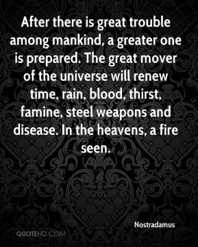 After there is great trouble among mankind, a greater one is prepared ...